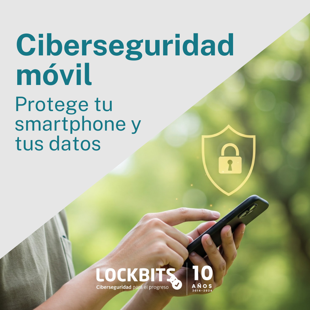 Ciberseguridad móvil: protege tu smartphone y tus datos